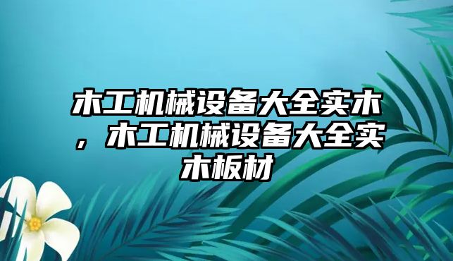 木工機械設備大全實木，木工機械設備大全實木板材