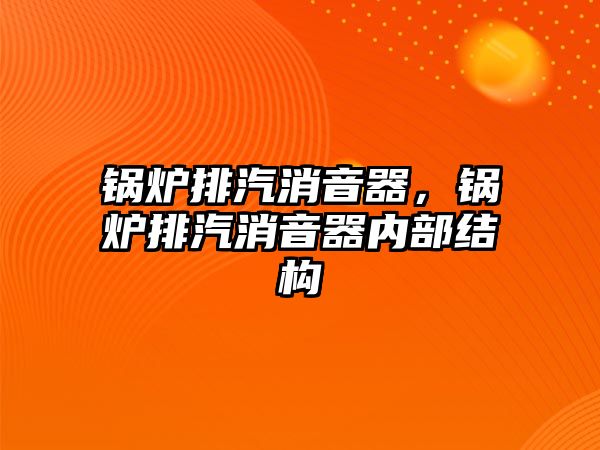 鍋爐排汽消音器，鍋爐排汽消音器內(nèi)部結(jié)構(gòu)