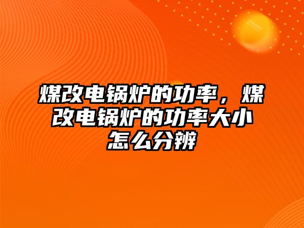 煤改電鍋爐的功率，煤改電鍋爐的功率大小怎么分辨