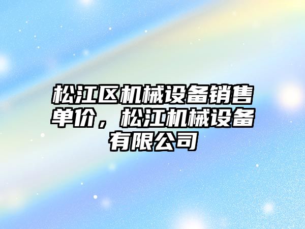 松江區(qū)機(jī)械設(shè)備銷售單價，松江機(jī)械設(shè)備有限公司