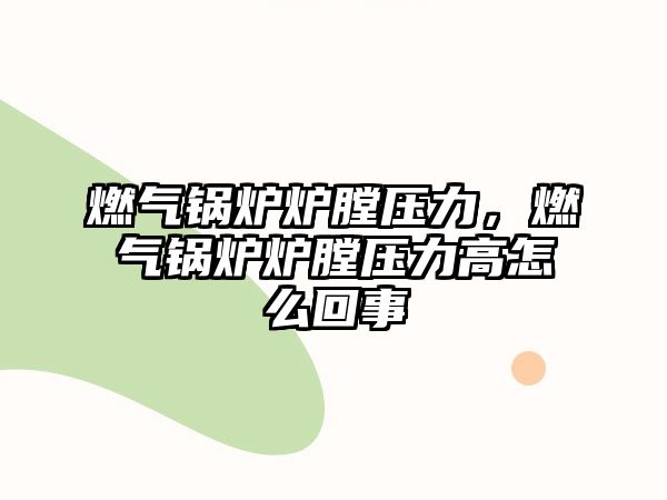 燃?xì)忮仩t爐膛壓力，燃?xì)忮仩t爐膛壓力高怎么回事