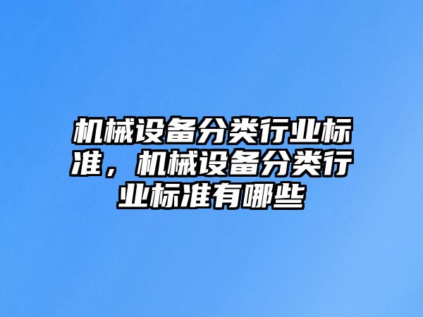 機(jī)械設(shè)備分類行業(yè)標(biāo)準(zhǔn)，機(jī)械設(shè)備分類行業(yè)標(biāo)準(zhǔn)有哪些