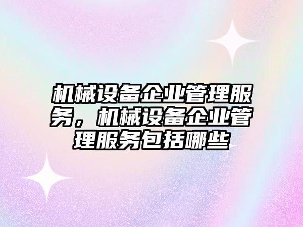機(jī)械設(shè)備企業(yè)管理服務(wù)，機(jī)械設(shè)備企業(yè)管理服務(wù)包括哪些