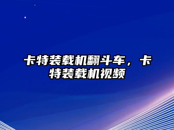 卡特裝載機翻斗車，卡特裝載機視頻