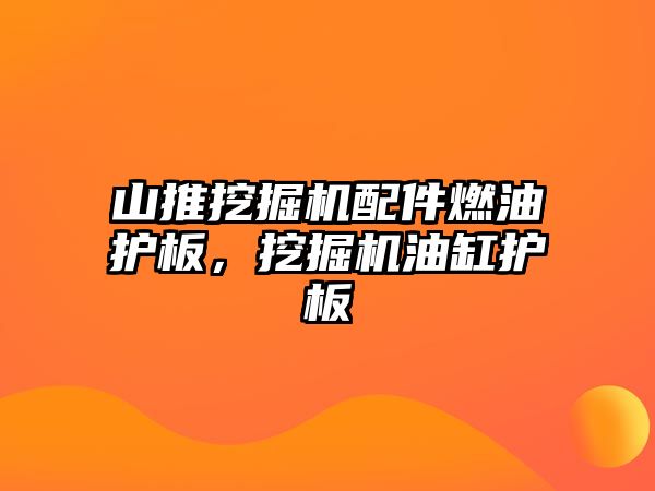 山推挖掘機配件燃油護板，挖掘機油缸護板