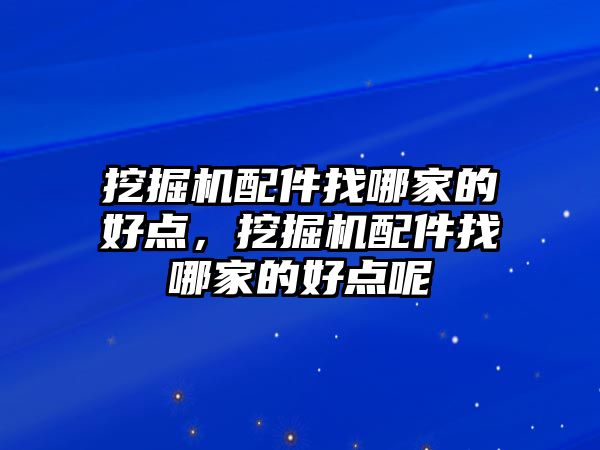 挖掘機配件找哪家的好點，挖掘機配件找哪家的好點呢