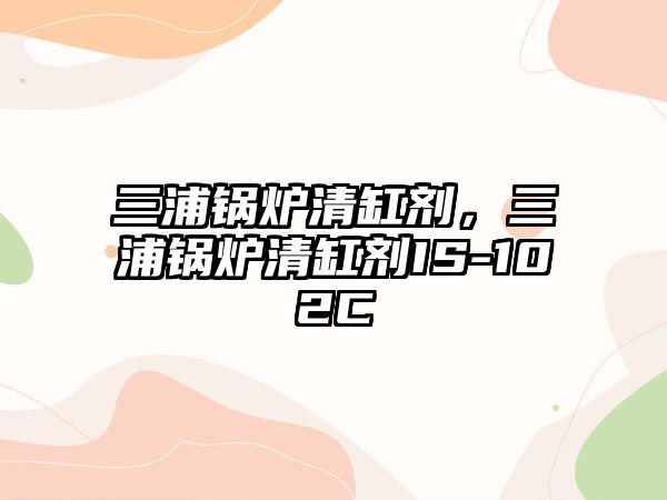 三浦鍋爐清缸劑，三浦鍋爐清缸劑IS-102C