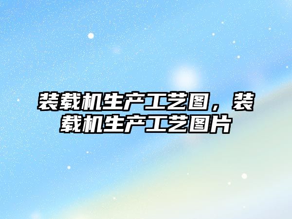 裝載機(jī)生產(chǎn)工藝圖，裝載機(jī)生產(chǎn)工藝圖片