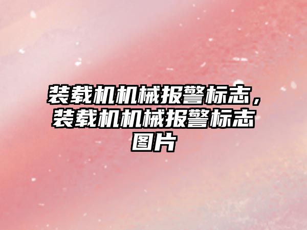 裝載機(jī)機(jī)械報(bào)警標(biāo)志，裝載機(jī)機(jī)械報(bào)警標(biāo)志圖片