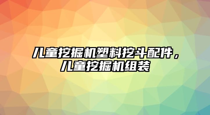 兒童挖掘機塑料挖斗配件，兒童挖掘機組裝