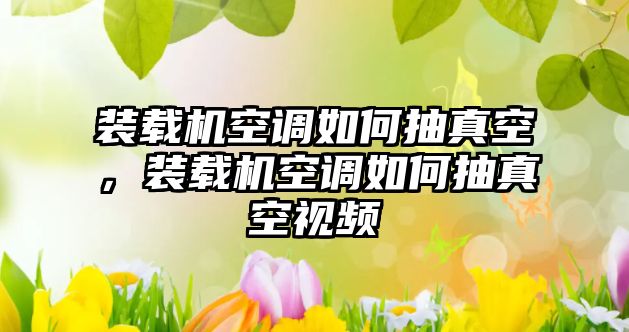 裝載機(jī)空調(diào)如何抽真空，裝載機(jī)空調(diào)如何抽真空視頻
