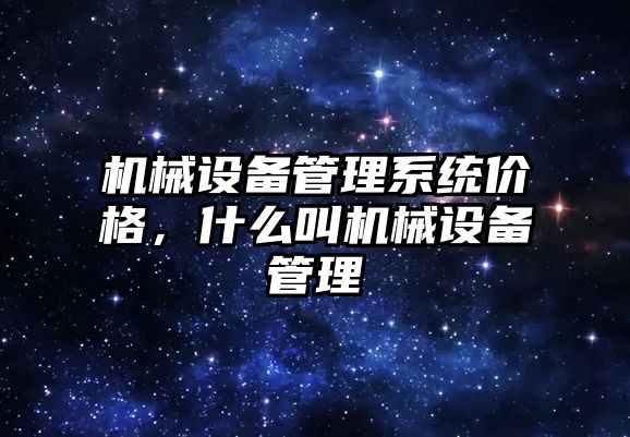 機械設備管理系統(tǒng)價格，什么叫機械設備管理