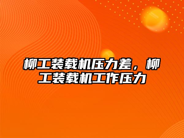 柳工裝載機(jī)壓力差，柳工裝載機(jī)工作壓力
