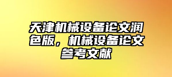 天津機(jī)械設(shè)備論文潤色版，機(jī)械設(shè)備論文參考文獻(xiàn)