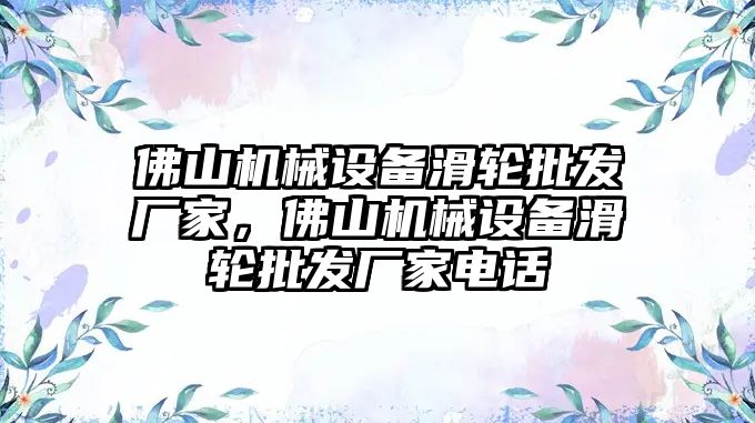 佛山機(jī)械設(shè)備滑輪批發(fā)廠家，佛山機(jī)械設(shè)備滑輪批發(fā)廠家電話