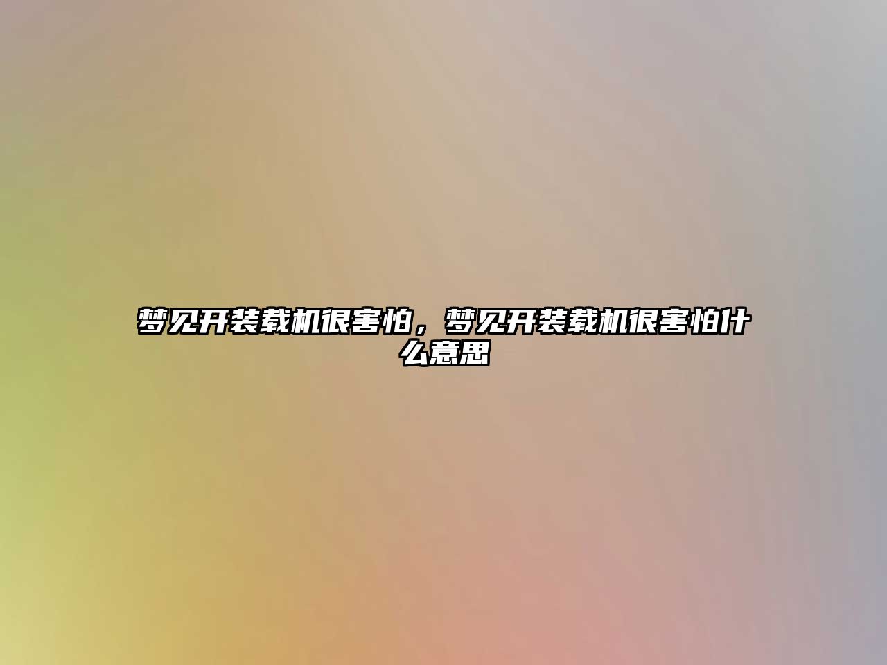 夢(mèng)見(jiàn)開(kāi)裝載機(jī)很害怕，夢(mèng)見(jiàn)開(kāi)裝載機(jī)很害怕什么意思