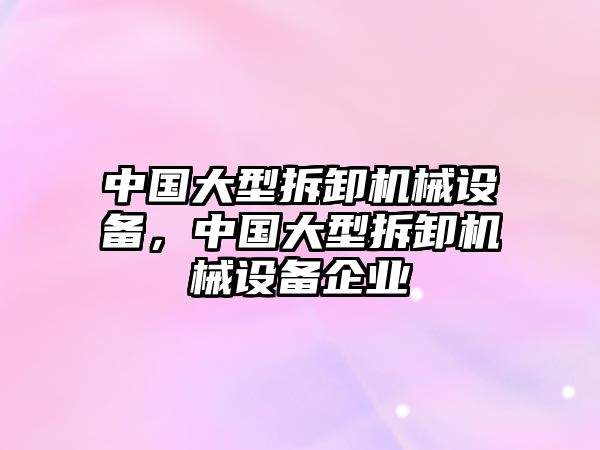 中國大型拆卸機械設(shè)備，中國大型拆卸機械設(shè)備企業(yè)