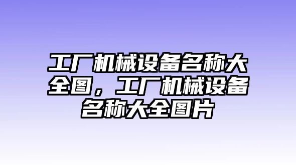 工廠機(jī)械設(shè)備名稱大全圖，工廠機(jī)械設(shè)備名稱大全圖片