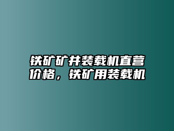 鐵礦礦井裝載機(jī)直營(yíng)價(jià)格，鐵礦用裝載機(jī)