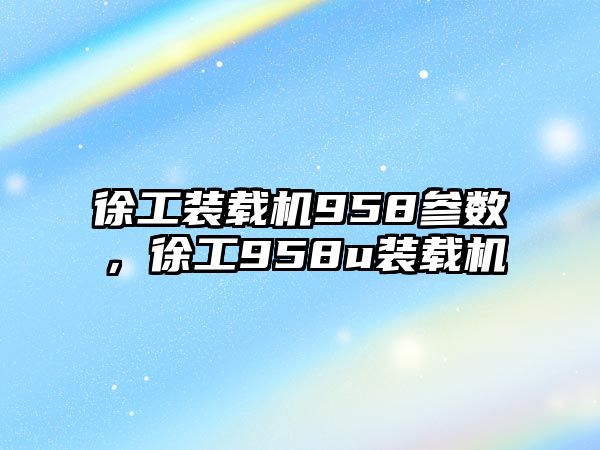 徐工裝載機958參數(shù)，徐工958u裝載機
