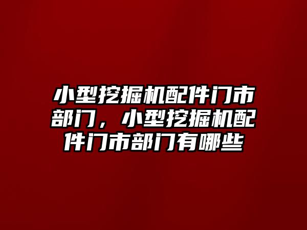 小型挖掘機(jī)配件門市部門，小型挖掘機(jī)配件門市部門有哪些