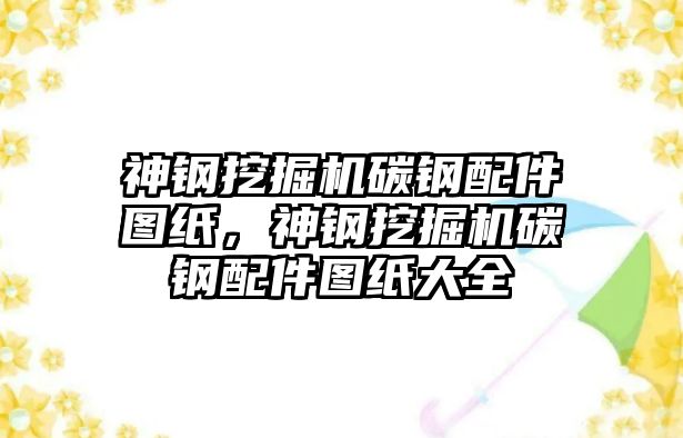 神鋼挖掘機(jī)碳鋼配件圖紙，神鋼挖掘機(jī)碳鋼配件圖紙大全