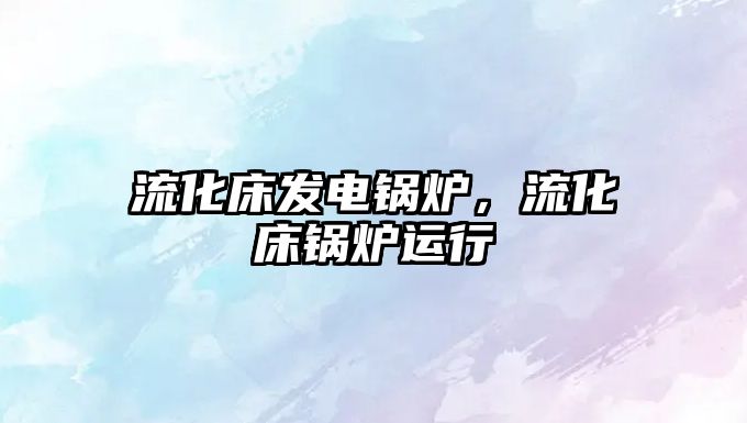 流化床發(fā)電鍋爐，流化床鍋爐運行