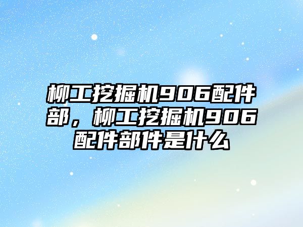 柳工挖掘機(jī)906配件部，柳工挖掘機(jī)906配件部件是什么