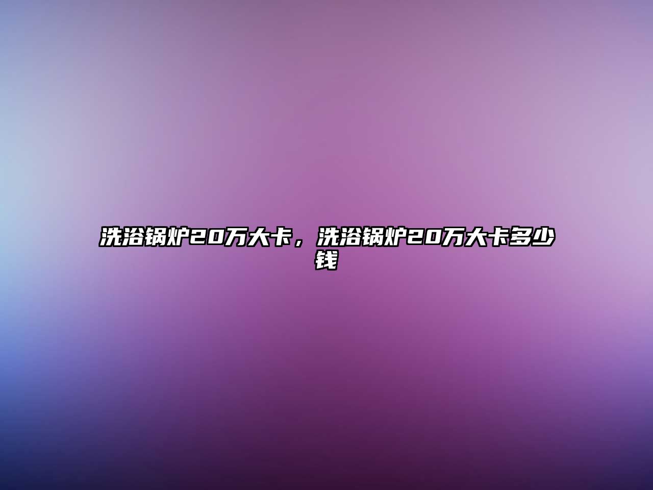 洗浴鍋爐20萬(wàn)大卡，洗浴鍋爐20萬(wàn)大卡多少錢(qián)