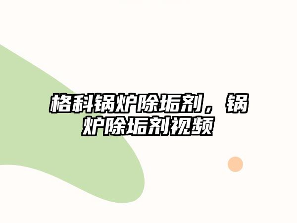 格科鍋爐除垢劑，鍋爐除垢劑視頻