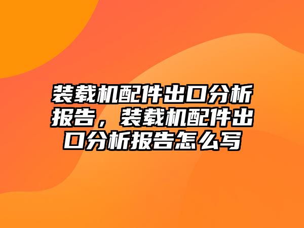 裝載機配件出口分析報告，裝載機配件出口分析報告怎么寫
