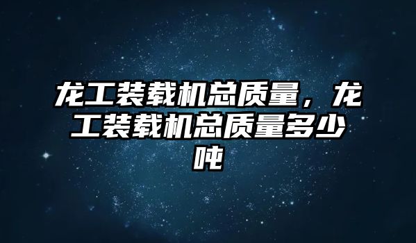 龍工裝載機(jī)總質(zhì)量，龍工裝載機(jī)總質(zhì)量多少噸