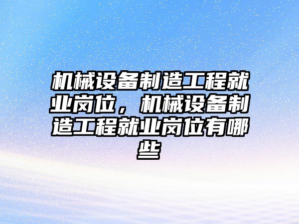 機械設(shè)備制造工程就業(yè)崗位，機械設(shè)備制造工程就業(yè)崗位有哪些