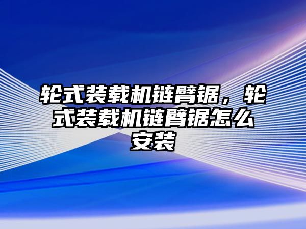 輪式裝載機(jī)鏈臂鋸，輪式裝載機(jī)鏈臂鋸怎么安裝