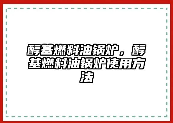 醇基燃料油鍋爐，醇基燃料油鍋爐使用方法