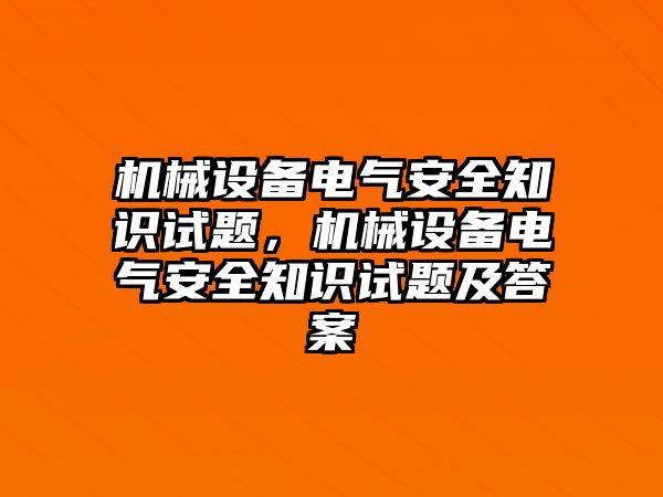 機(jī)械設(shè)備電氣安全知識試題，機(jī)械設(shè)備電氣安全知識試題及答案