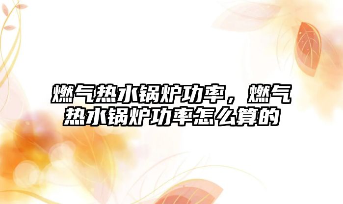 燃?xì)鉄崴仩t功率，燃?xì)鉄崴仩t功率怎么算的