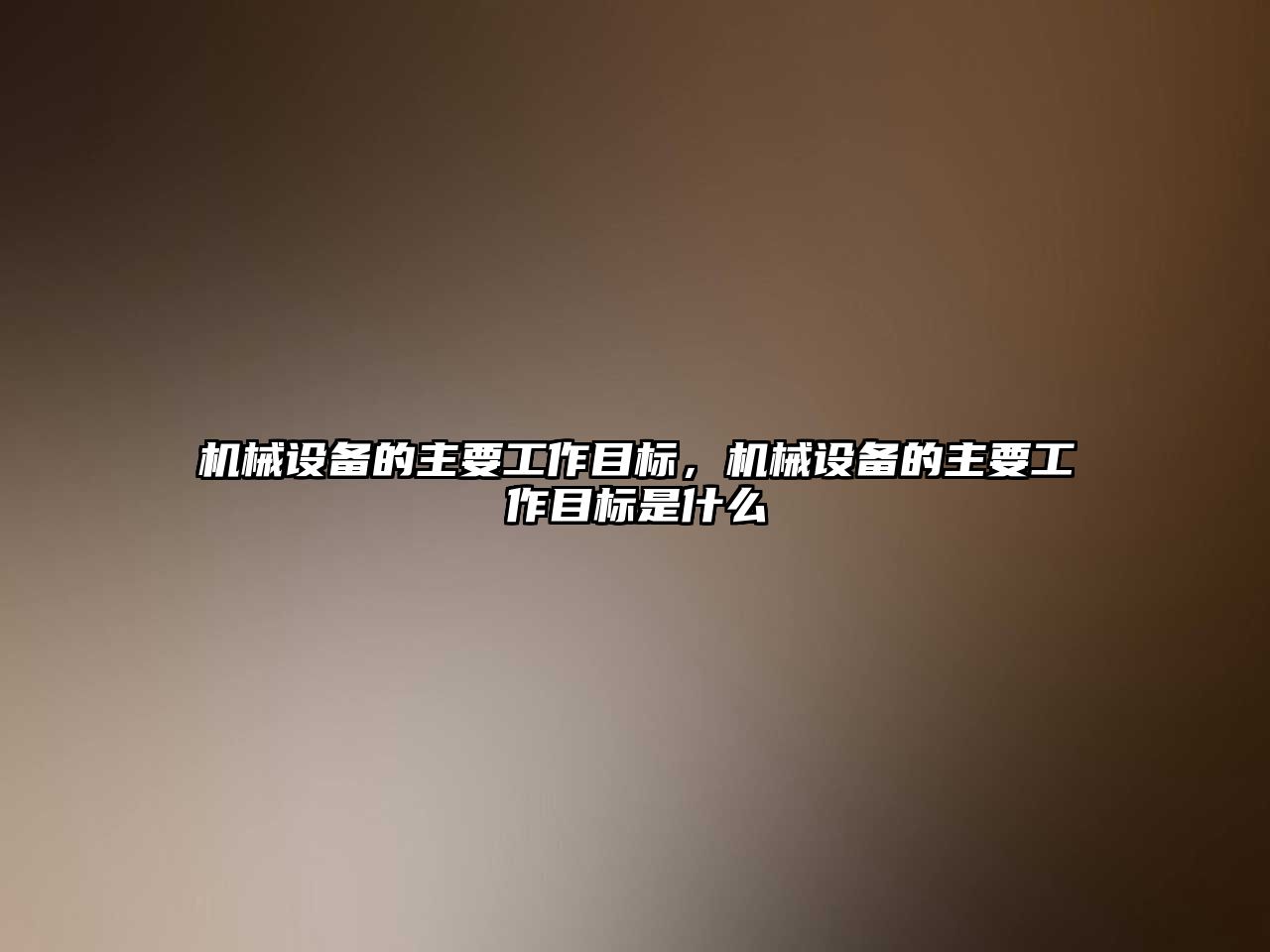 機(jī)械設(shè)備的主要工作目標(biāo)，機(jī)械設(shè)備的主要工作目標(biāo)是什么
