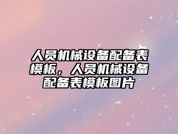 人員機(jī)械設(shè)備配備表模板，人員機(jī)械設(shè)備配備表模板圖片