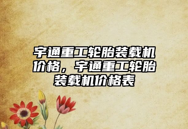 宇通重工輪胎裝載機(jī)價格，宇通重工輪胎裝載機(jī)價格表