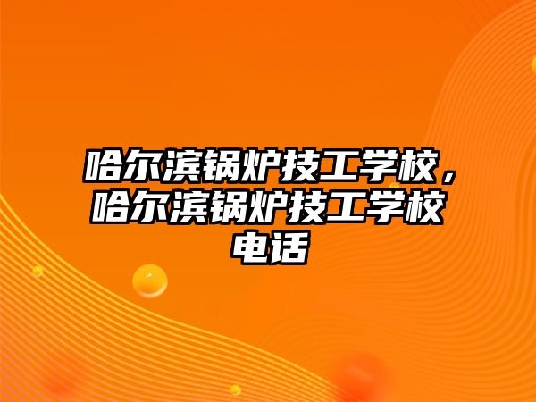 哈爾濱鍋爐技工學(xué)校，哈爾濱鍋爐技工學(xué)校電話