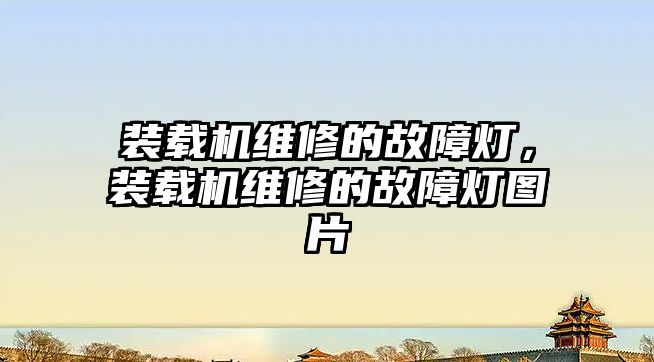 裝載機(jī)維修的故障燈，裝載機(jī)維修的故障燈圖片
