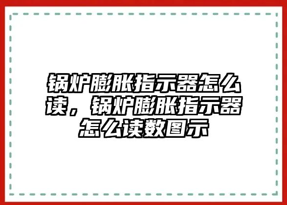 鍋爐膨脹指示器怎么讀，鍋爐膨脹指示器怎么讀數(shù)圖示