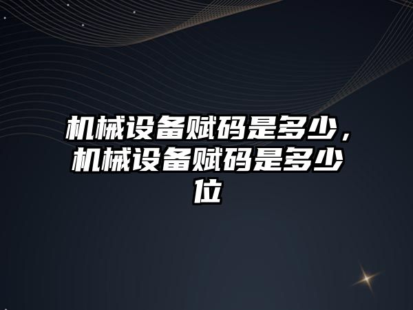 機(jī)械設(shè)備賦碼是多少，機(jī)械設(shè)備賦碼是多少位