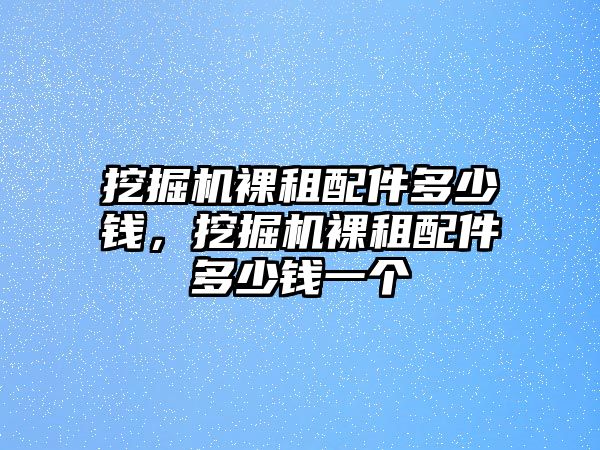 挖掘機(jī)裸租配件多少錢，挖掘機(jī)裸租配件多少錢一個