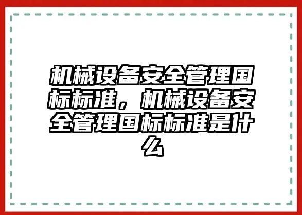 機(jī)械設(shè)備安全管理國標(biāo)標(biāo)準(zhǔn)，機(jī)械設(shè)備安全管理國標(biāo)標(biāo)準(zhǔn)是什么