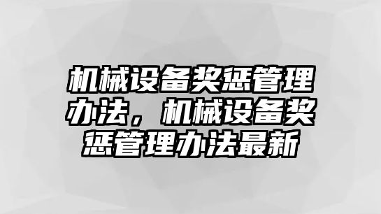 機(jī)械設(shè)備獎懲管理辦法，機(jī)械設(shè)備獎懲管理辦法最新