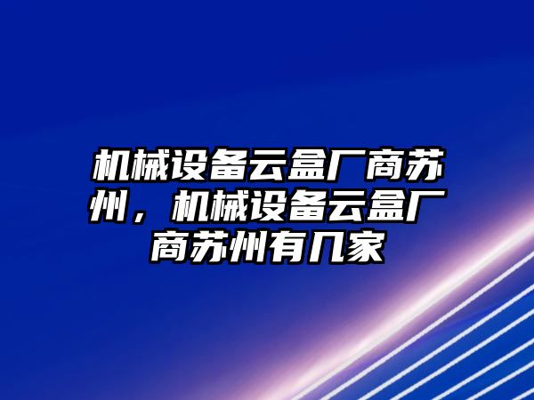 機(jī)械設(shè)備云盒廠商蘇州，機(jī)械設(shè)備云盒廠商蘇州有幾家