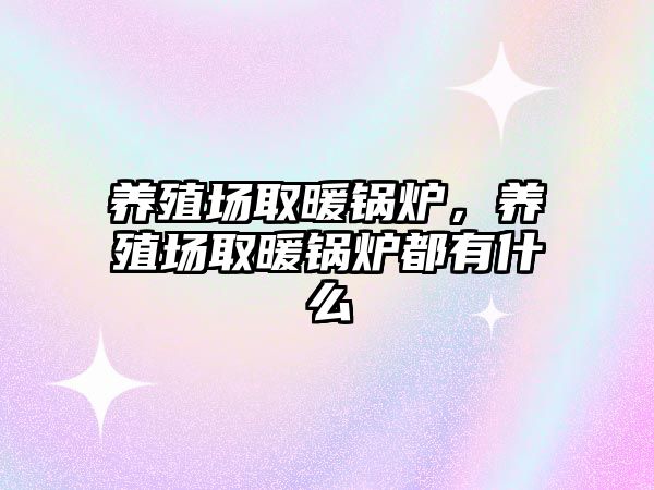 養(yǎng)殖場取暖鍋爐，養(yǎng)殖場取暖鍋爐都有什么