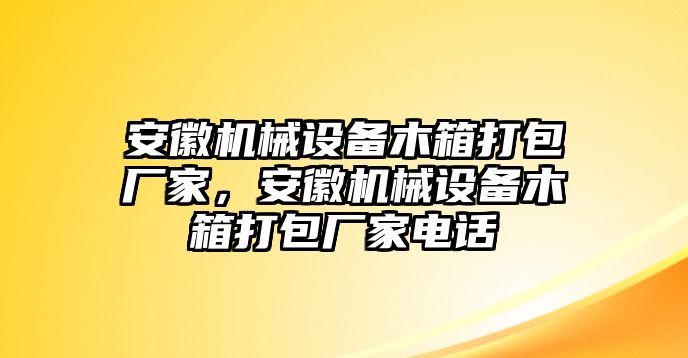 安徽機(jī)械設(shè)備木箱打包廠家，安徽機(jī)械設(shè)備木箱打包廠家電話